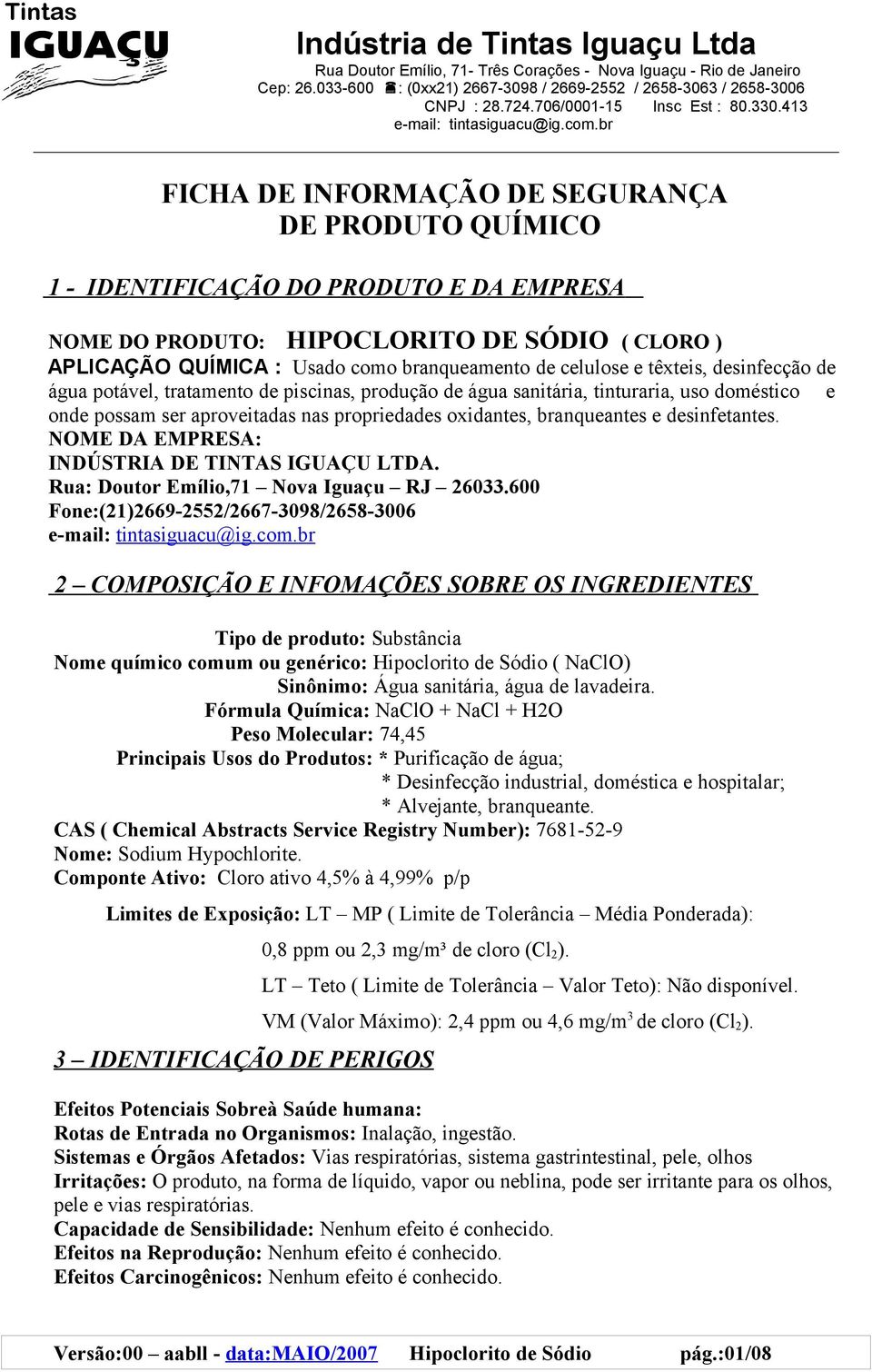 br FICHA DE INFORMAÇÃO DE SEGURANÇA DE PRODUTO QUÍMICO 1 - IDENTIFICAÇÃO DO PRODUTO E DA EMPRESA NOME DO PRODUTO: HIPOCLORITO DE SÓDIO ( CLORO ) APLICAÇÃO QUÍMICA : Usado como branqueamento de