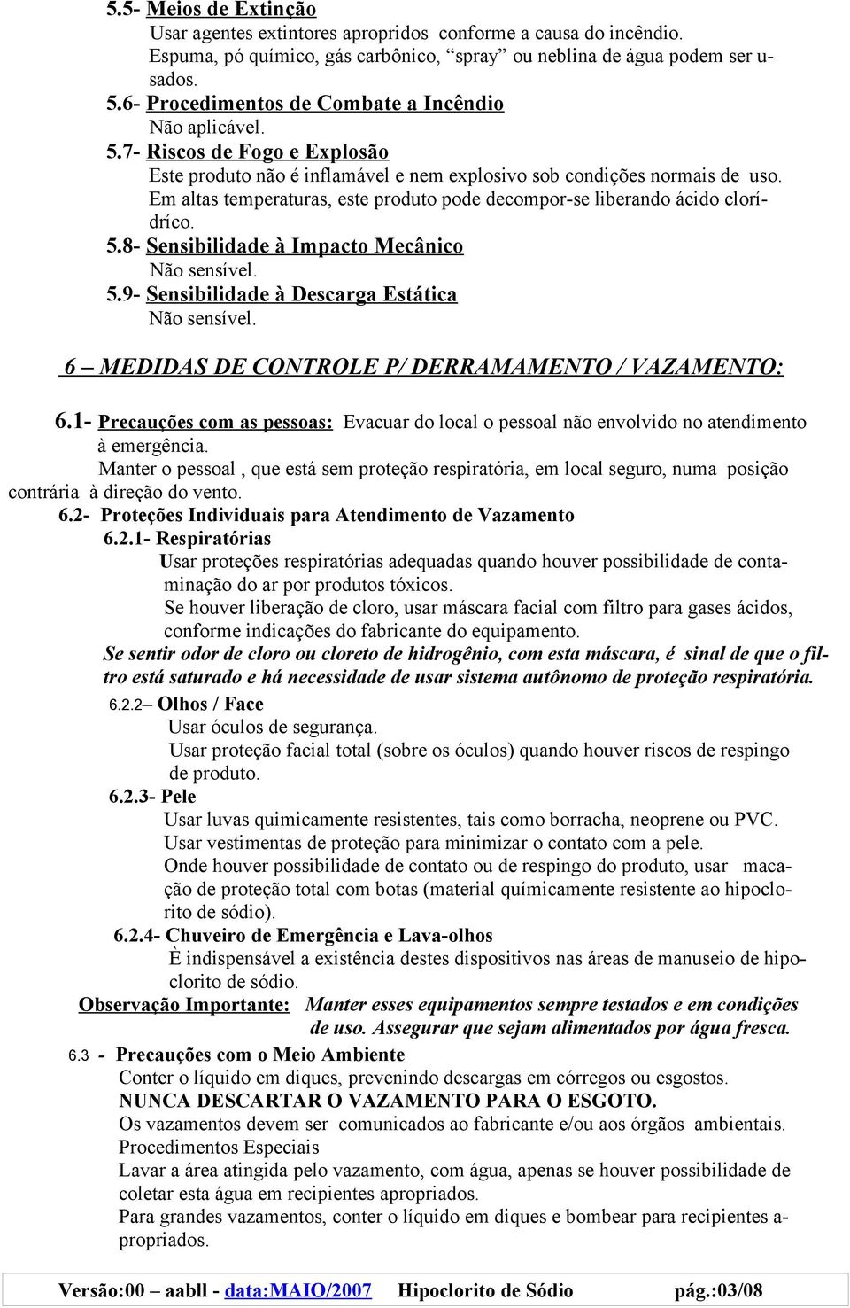 Em altas temperaturas, este produto pode decompor-se liberando ácido clorídríco. 5.8- Sensibilidade à Impacto Mecânico Não sensível. 5.9- Sensibilidade à Descarga Estática Não sensível.