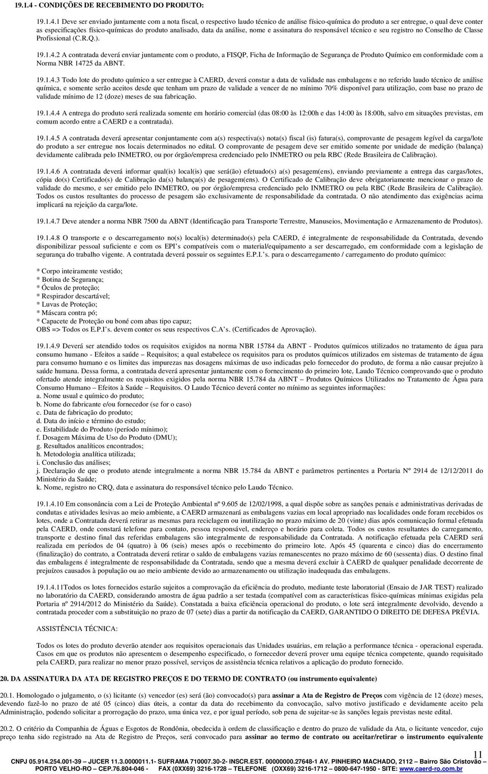 1 Deve ser enviado juntamente com a nota fiscal, o respectivo laudo técnico de análise físico-química do produto a ser entregue, o qual deve conter as especificações físico-químicas do produto