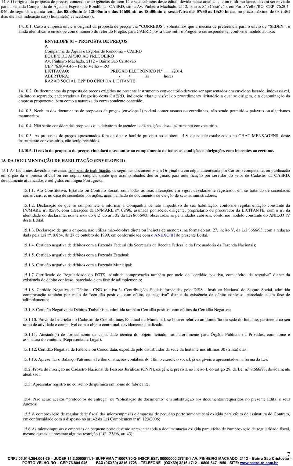 804-046, de segunda a quinta-feira, das 08h00min às 12h00min e das 14h00min às 18h00min e sexta-feira das 07:30 as 13:30 horas, no prazo máximo de 03 (três) dias úteis da indicação da(s) licitante(s)