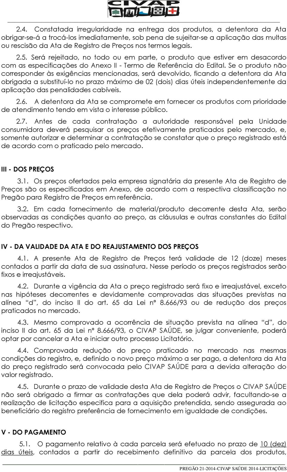 Se o produto não corresponder às exigências mencionadas, será devolvido, ficando a detentora da Ata obrigada a substituí-lo no prazo máximo de 02 (dois) dias úteis independentemente da aplicação das