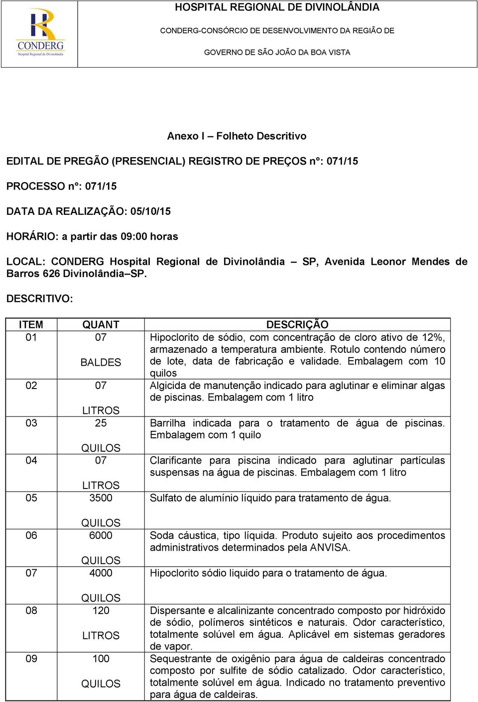 DESCRITIVO: ITEM QUANT DESCRIÇÃO 01 07 BALDES Hipoclorito de sódio, com concentração de cloro ativo de 12%, armazenado a temperatura ambiente.