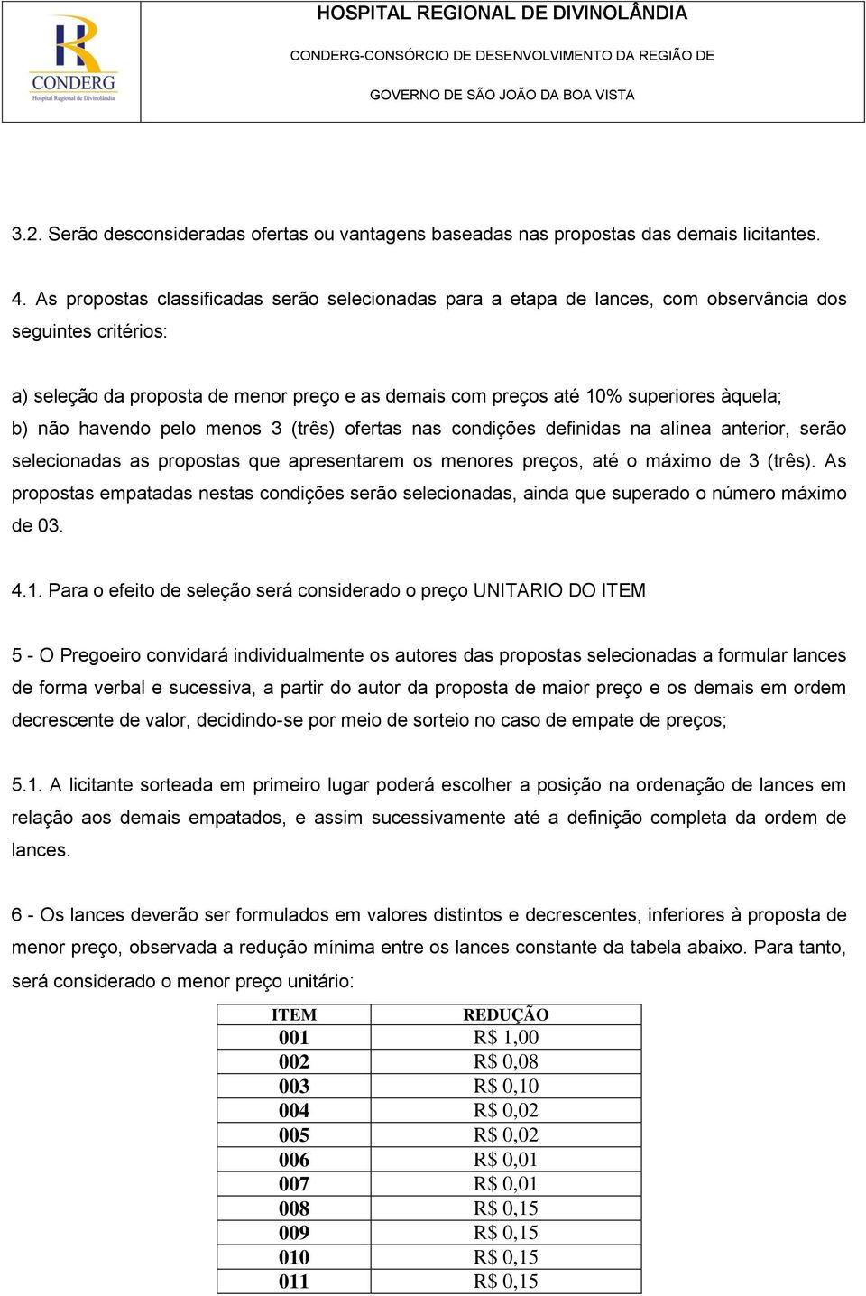 b) não havendo pelo menos 3 (três) ofertas nas condições definidas na alínea anterior, serão selecionadas as propostas que apresentarem os menores preços, até o máximo de 3 (três).