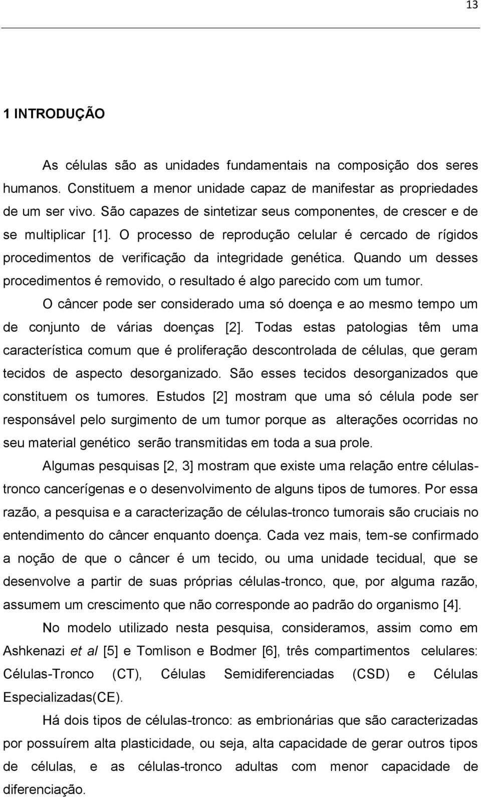 Quando um desses procedimentos é removido, o resultado é algo parecido com um tumor. O câncer pode ser considerado uma só doença e ao mesmo tempo um de conjunto de várias doenças [2].