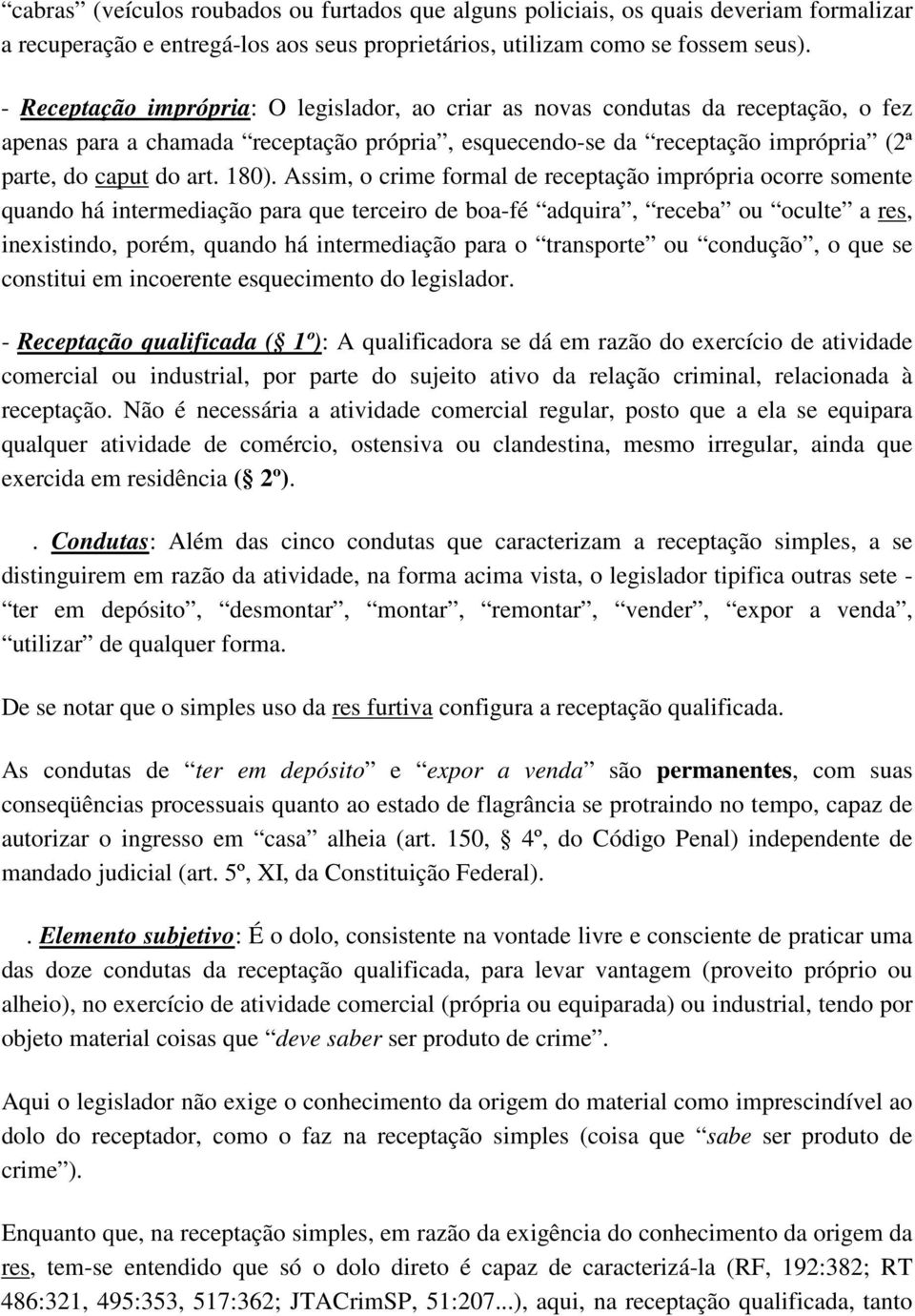 Assim, o crime formal de receptação imprópria ocorre somente quando há intermediação para que terceiro de boa-fé adquira, receba ou oculte a res, inexistindo, porém, quando há intermediação para o