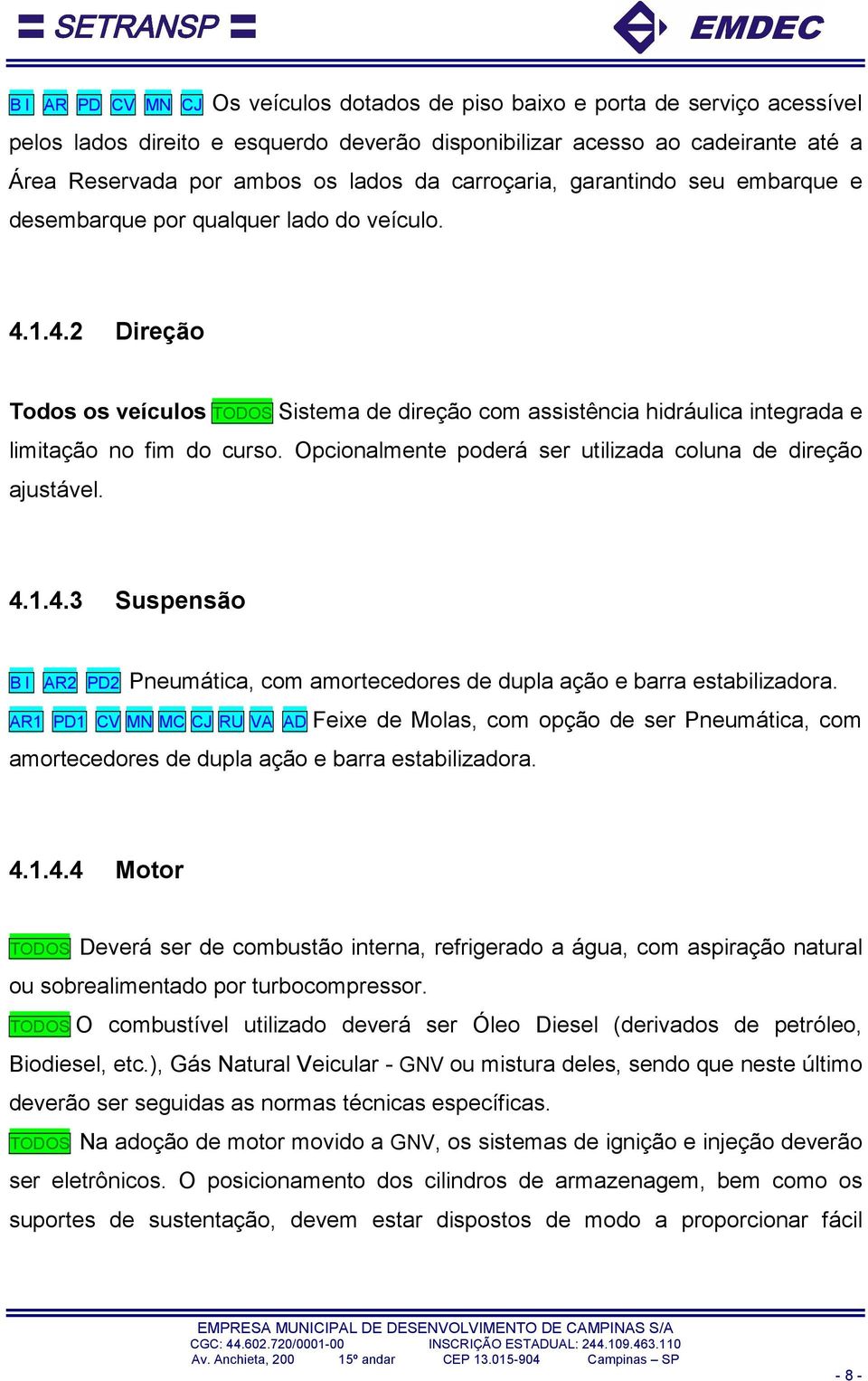 Opcionalmente poderá ser utilizada coluna de direção ajustável. 4.1.4.3 Suspensão B I AR2 PD2 Pneumática, com amortecedores de dupla ação e barra estabilizadora.