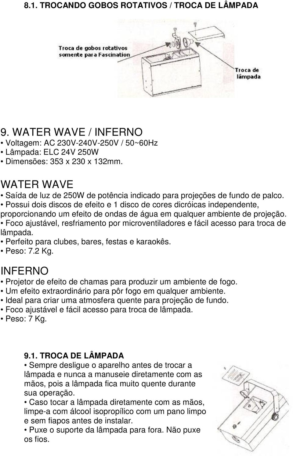 Possui dois discos de efeito e 1 disco de cores dicróicas independente, proporcionando um efeito de ondas de água em qualquer ambiente de projeção.