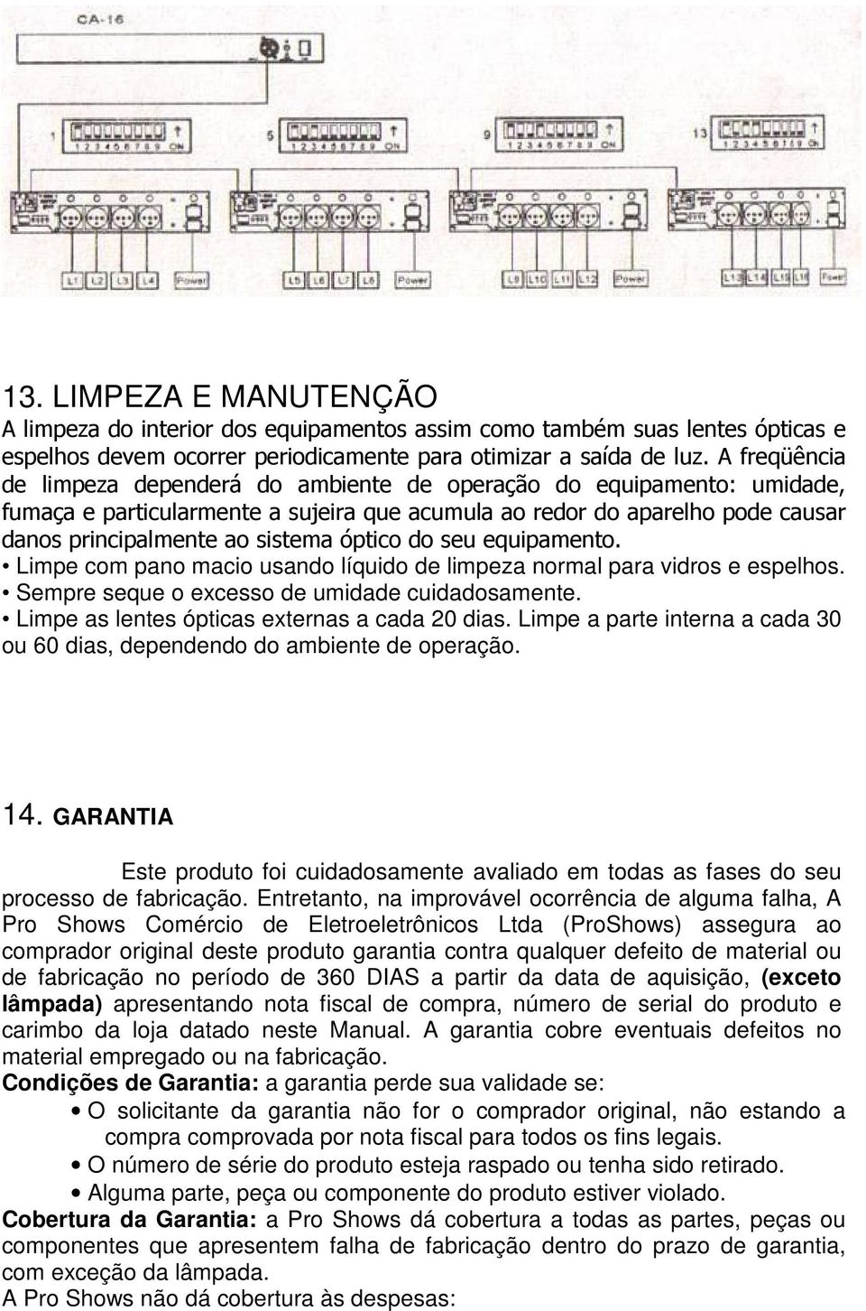 óptico do seu equipamento. Limpe com pano macio usando líquido de limpeza normal para vidros e espelhos. Sempre seque o excesso de umidade cuidadosamente.