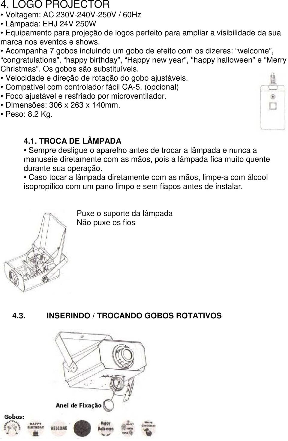 Velocidade e direção de rotação do gobo ajustáveis. Compatível com controlador fácil CA-5. (opcional) Foco ajustável e resfriado por microventilador. Dimensões: 306 x 263 x 14