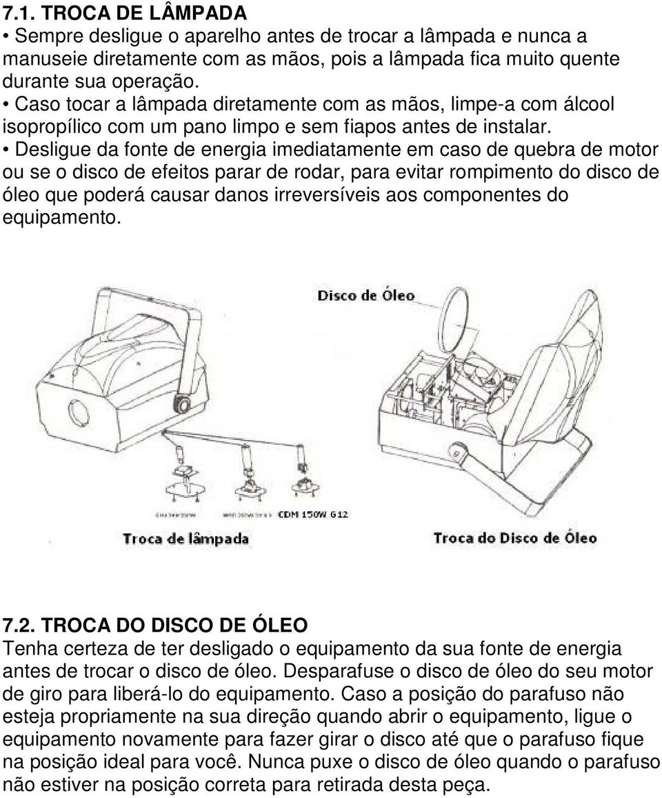 Desligue da fonte de energia imediatamente em caso de quebra de motor ou se o disco de efeitos parar de rodar, para evitar rompimento do disco de óleo que poderá causar danos irreversíveis aos