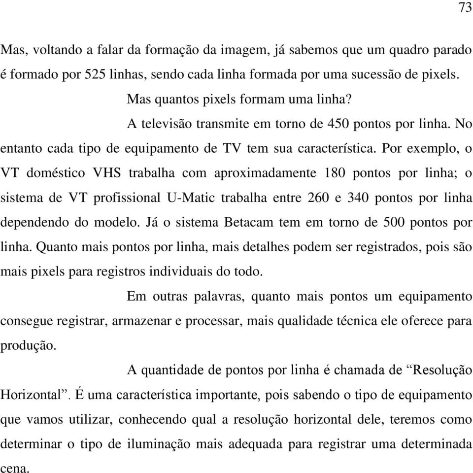 Por exemplo, o VT doméstico VHS trabalha com aproximadamente 180 pontos por linha; o sistema de VT profissional U-Matic trabalha entre 260 e 340 pontos por linha dependendo do modelo.