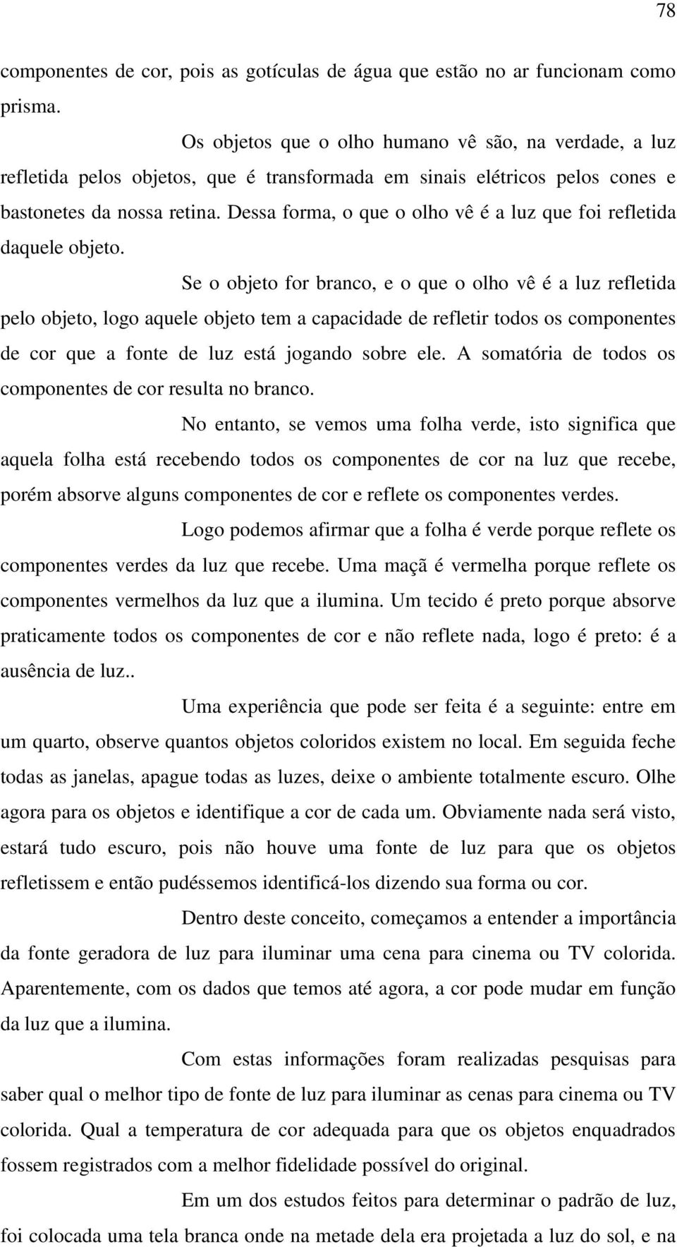 Dessa forma, o que o olho vê é a luz que foi refletida daquele objeto.