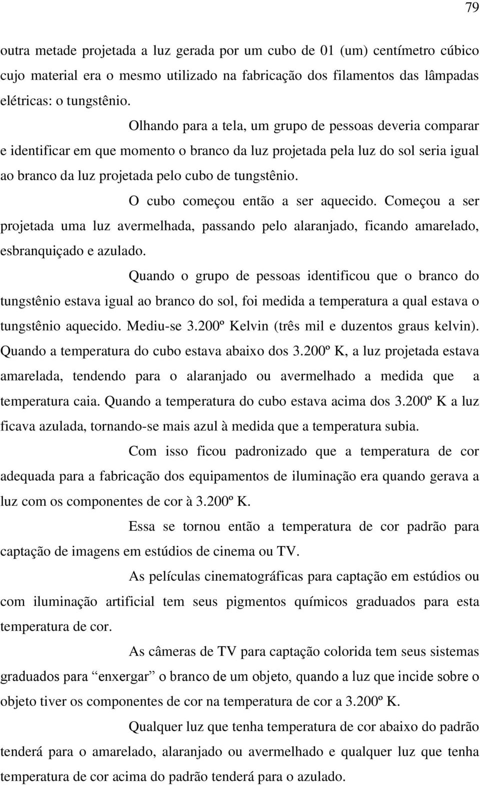 O cubo começou então a ser aquecido. Começou a ser projetada uma luz avermelhada, passando pelo alaranjado, ficando amarelado, esbranquiçado e azulado.