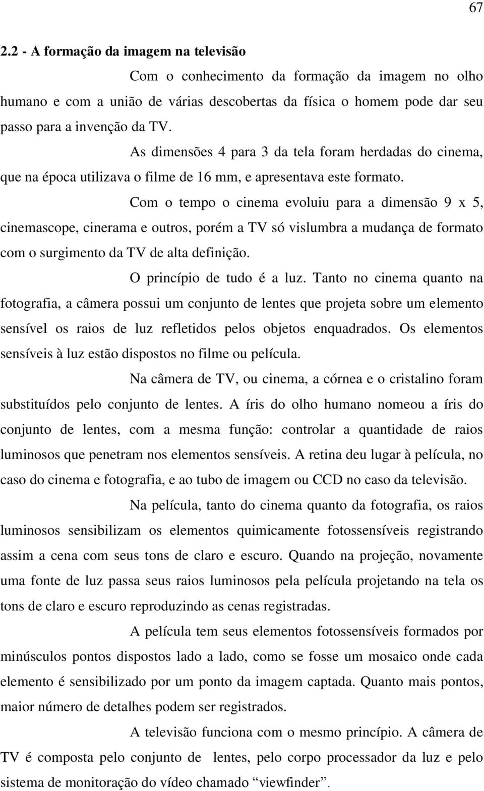 Com o tempo o cinema evoluiu para a dimensão 9 x 5, cinemascope, cinerama e outros, porém a TV só vislumbra a mudança de formato com o surgimento da TV de alta definição. O princípio de tudo é a luz.