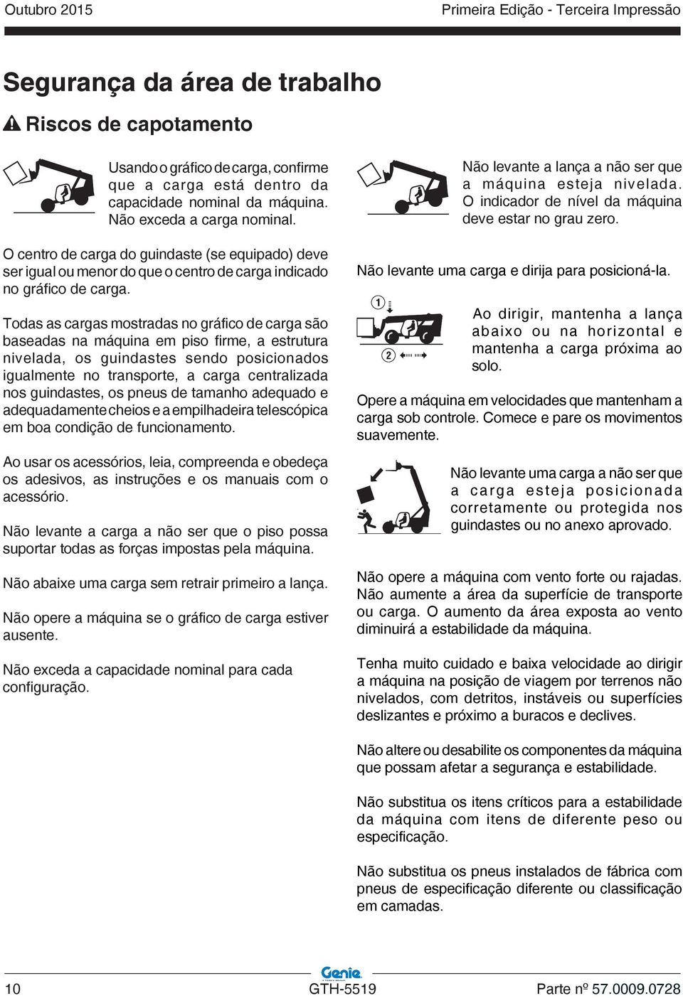 Todas as cargas mostradas no gráfico de carga são baseadas na máquina em piso firme, a estrutura nivelada, os guindastes sendo posicionados igualmente no transporte, a carga centralizada nos