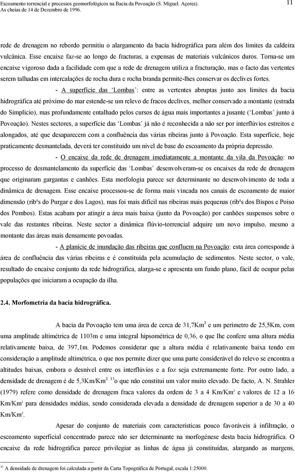 Torna-se um encaixe vigoroso dada a facilidade com que a rede de drenagem utiliza a fracturação, mas o facto das vertentes serem talhadas em intercalações de rocha dura e rocha branda permite-lhes