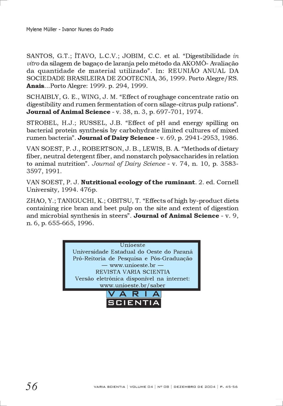 Porto Alegre/RS. Anais...Porto Alegre: 1999. p. 294, 1999. SCHAIBLY, G. E., WING, J. M. Effect of roughage concentrate ratio on digestibility and rumen fermentation of corn silage-citrus pulp rations.