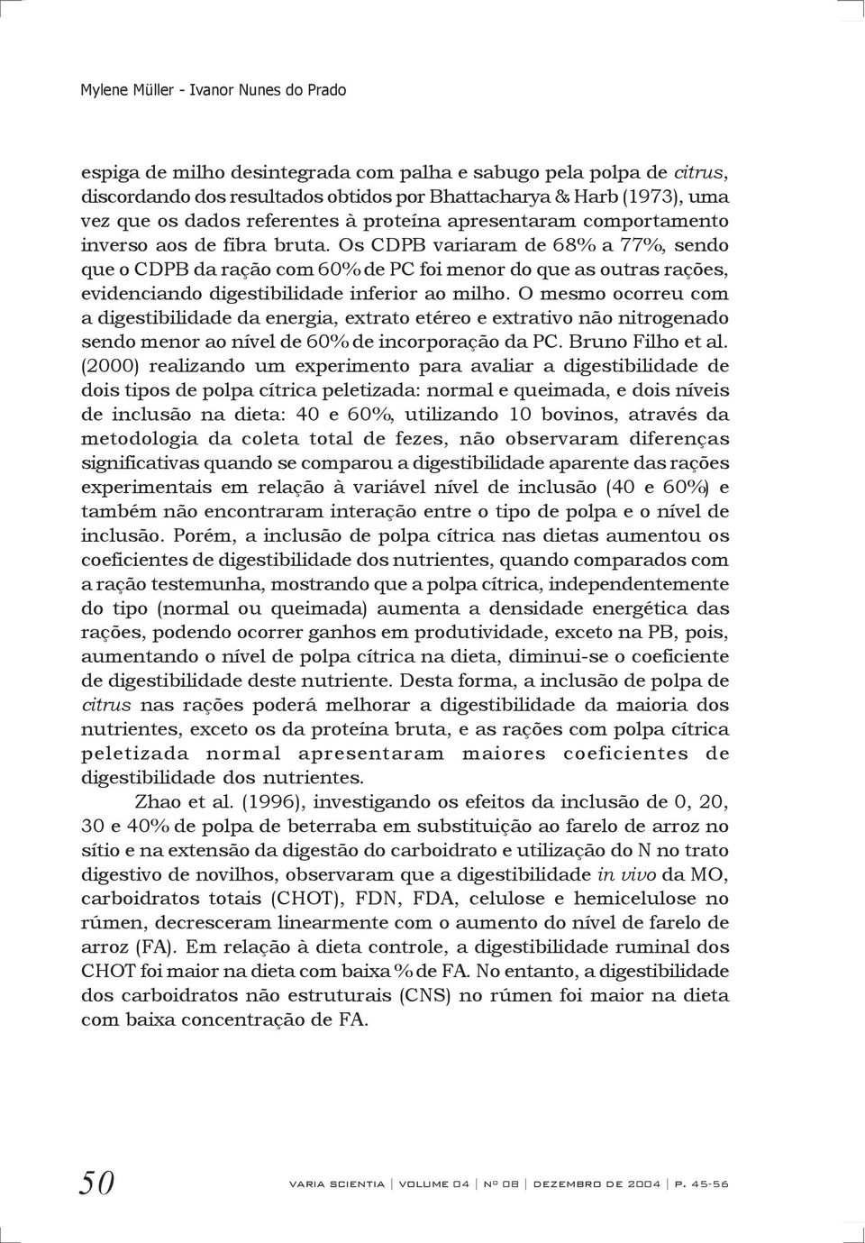 Os CDPB variaram de 68% a 77%, sendo que o CDPB da ração com 60% de PC foi menor do que as outras rações, evidenciando digestibilidade inferior ao milho.