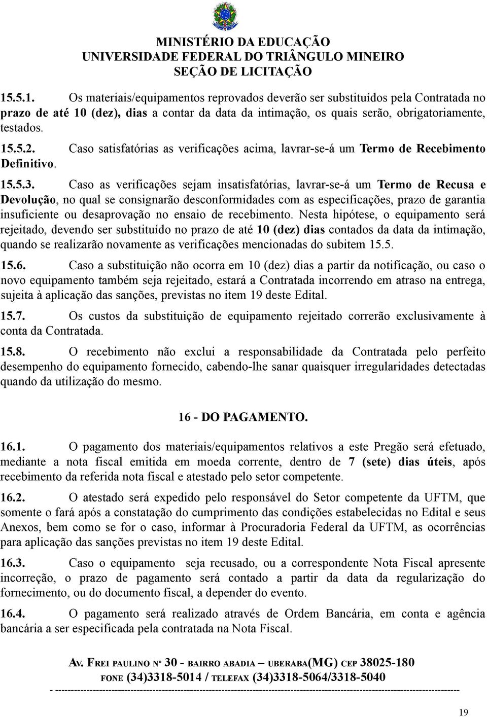 Caso as verificações sejam insatisfatórias, lavrar-se-á um Termo de Recusa e Devolução, no qual se consignarão desconformidades com as especificações, prazo de garantia insuficiente ou desaprovação