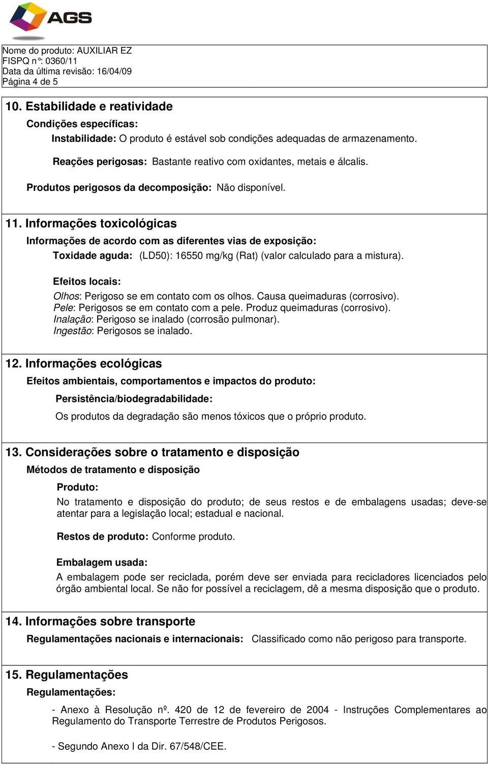 Informações toxicológicas Informações de acordo com as diferentes vias de exposição: Toxidade aguda: (LD50): 16550 mg/kg (Rat) (valor calculado para a mistura).