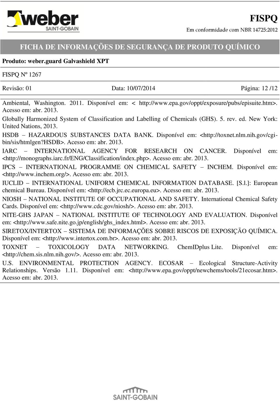 gov/cgibin/sis/htmlgen?hsdb>. Acesso em: abr. 2013. IARC INTERNATIONAL AGENCY FOR RESEARCH ON CANCER. Disponível em: <http://monographs.iarc.fr/eng/classification/index.php>. Acesso em: abr. 2013. IPCS INTERNATIONAL PROGRAMME ON CHEMICAL SAFETY INCHEM.