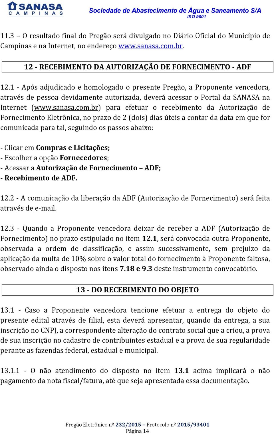 br) para efetuar o recebimento da Autorização de Fornecimento Eletrônica, no prazo de 2 (dois) dias úteis a contar da data em que for comunicada para tal, seguindo os passos abaixo: - Clicar em