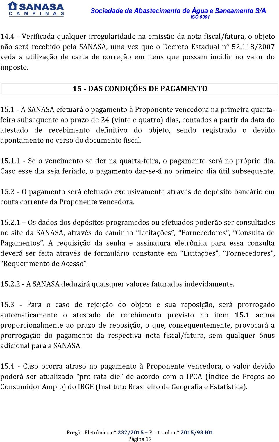 1 - A SANASA efetuará o pagamento à Proponente vencedora na primeira quartafeira subsequente ao prazo de 24 (vinte e quatro) dias, contados a partir da data do atestado de recebimento definitivo do