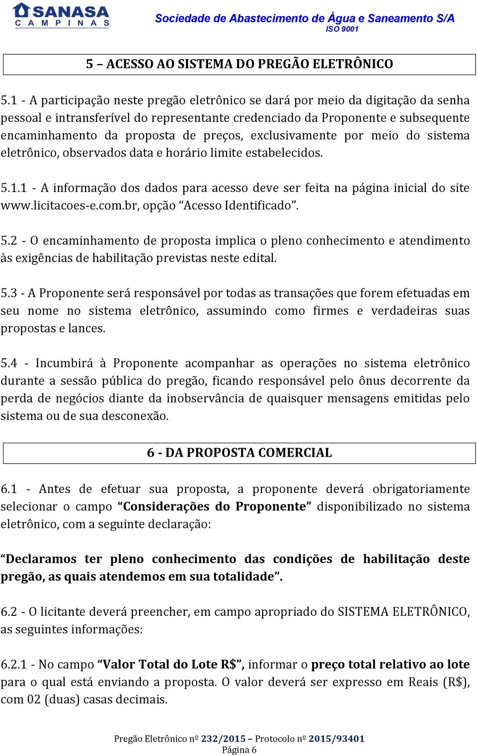 preços, exclusivamente por meio do sistema eletrônico, observados data e horário limite estabelecidos. 5.1.1 - A informação dos dados para acesso deve ser feita na página inicial do site www.