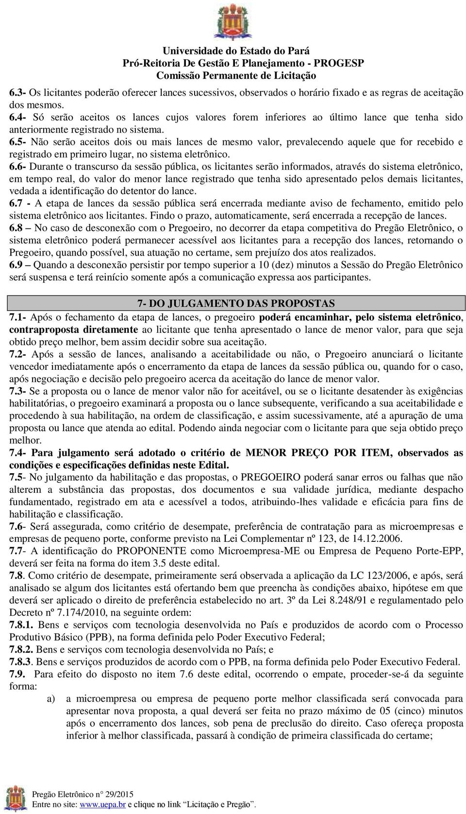 5- Não serão aceitos dois ou mais lances de mesmo valor, prevalecendo aquele que for recebido e registrado em primeiro lugar, no sistema eletrônico. 6.