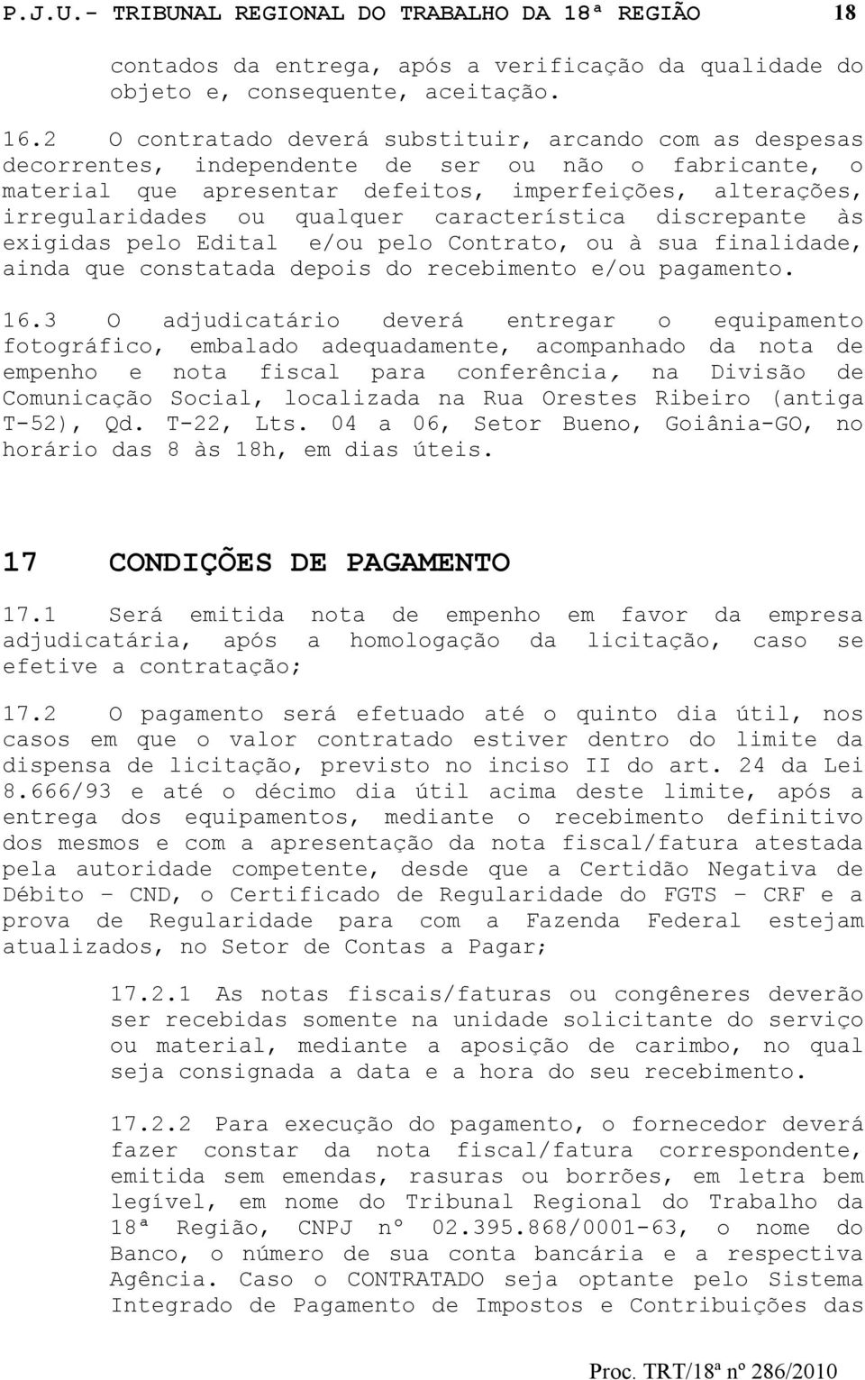 qualquer característica discrepante às exigidas pelo Edital e/ou pelo Contrato, ou à sua finalidade, ainda que constatada depois do recebimento e/ou pagamento. 16.