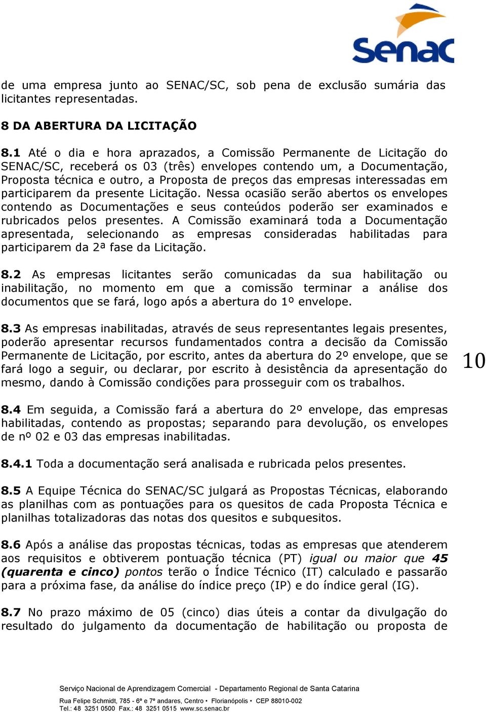 interessadas em participarem da presente Licitação. Nessa ocasião serão abertos os envelopes contendo as Documentações e seus conteúdos poderão ser examinados e rubricados pelos presentes.