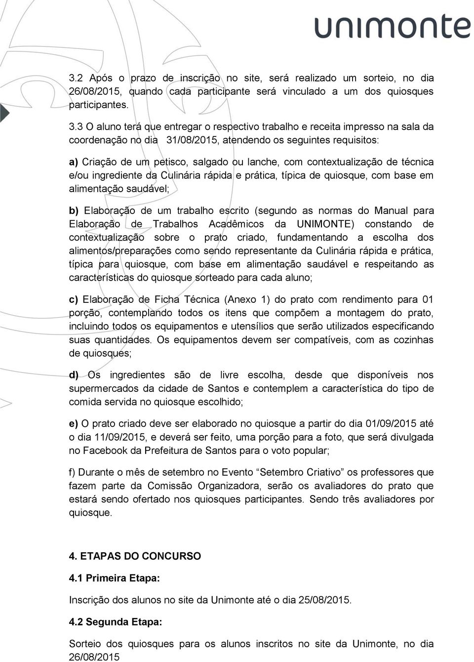 contextualização de técnica e/ou ingrediente da Culinária rápida e prática, típica de quiosque, com base em alimentação saudável; b) Elaboração de um trabalho escrito (segundo as normas do Manual