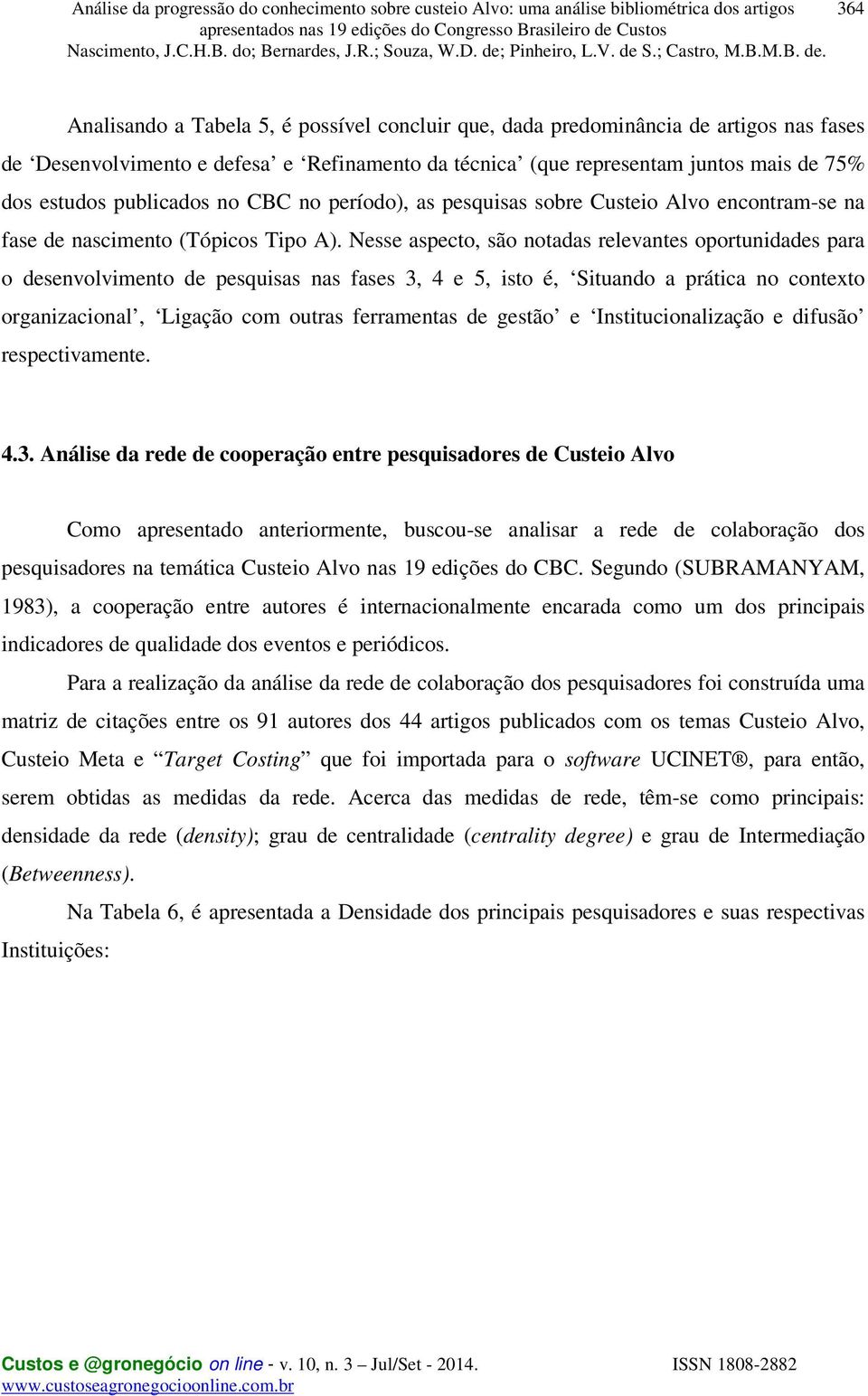 Nesse aspecto, são notadas relevantes oportunidades para o desenvolvimento de pesquisas nas fases 3, 4 e 5, isto é, Situando a prática no contexto organizacional, Ligação com outras ferramentas de