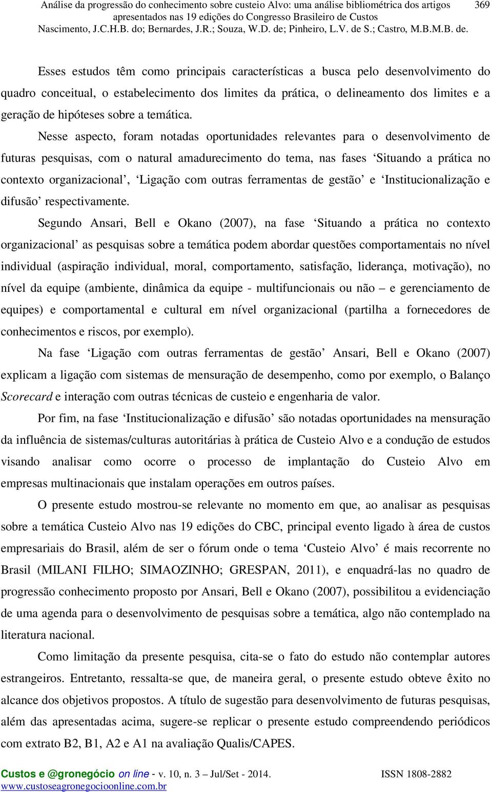 Nesse aspecto, foram notadas oportunidades relevantes para o desenvolvimento de futuras pesquisas, com o natural amadurecimento do tema, nas fases Situando a prática no contexto organizacional,