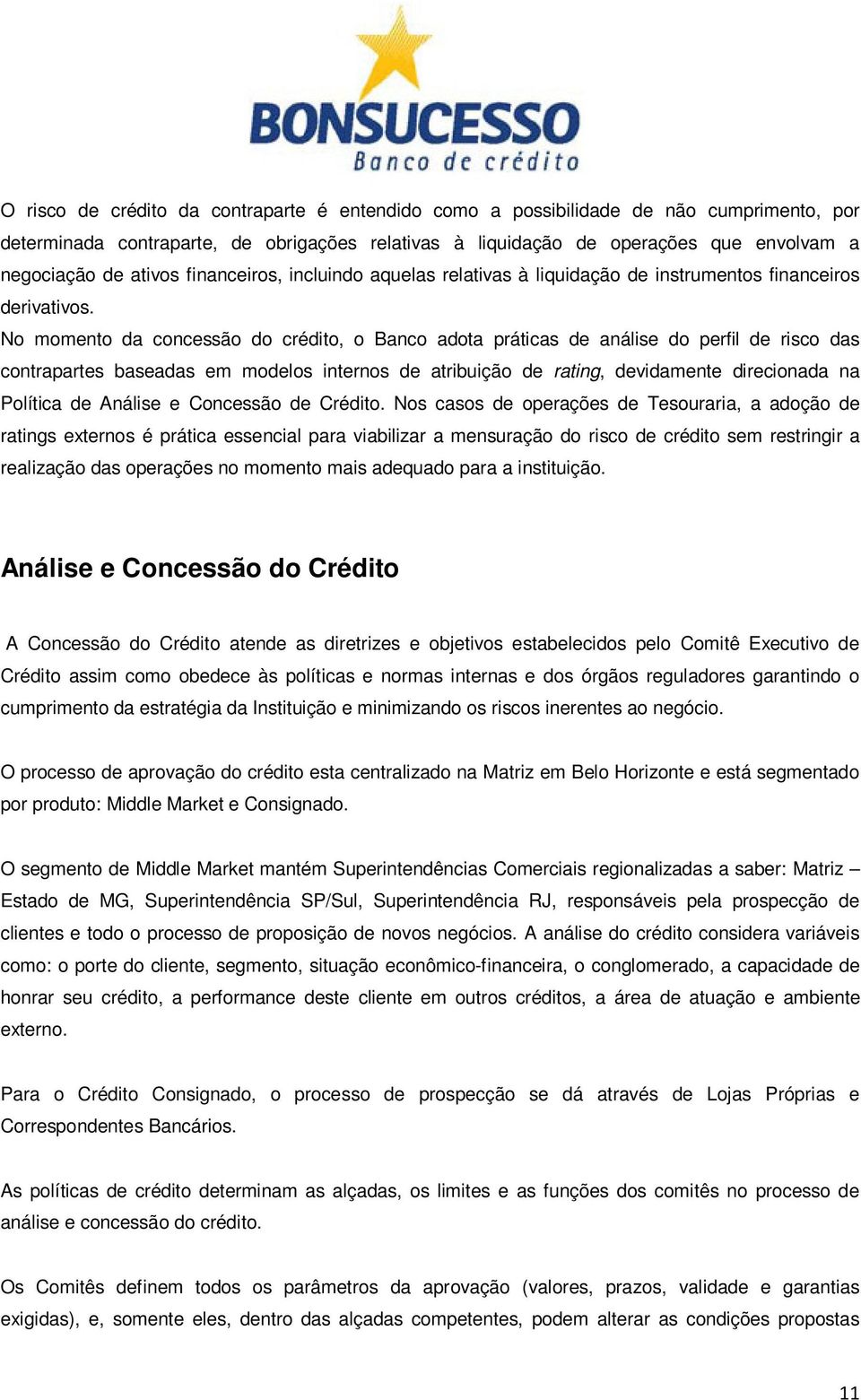 No momento da concessão do crédito, o Banco adota práticas de análise do perfil de risco das contrapartes baseadas em modelos internos de atribuição de rating, devidamente direcionada na Política de