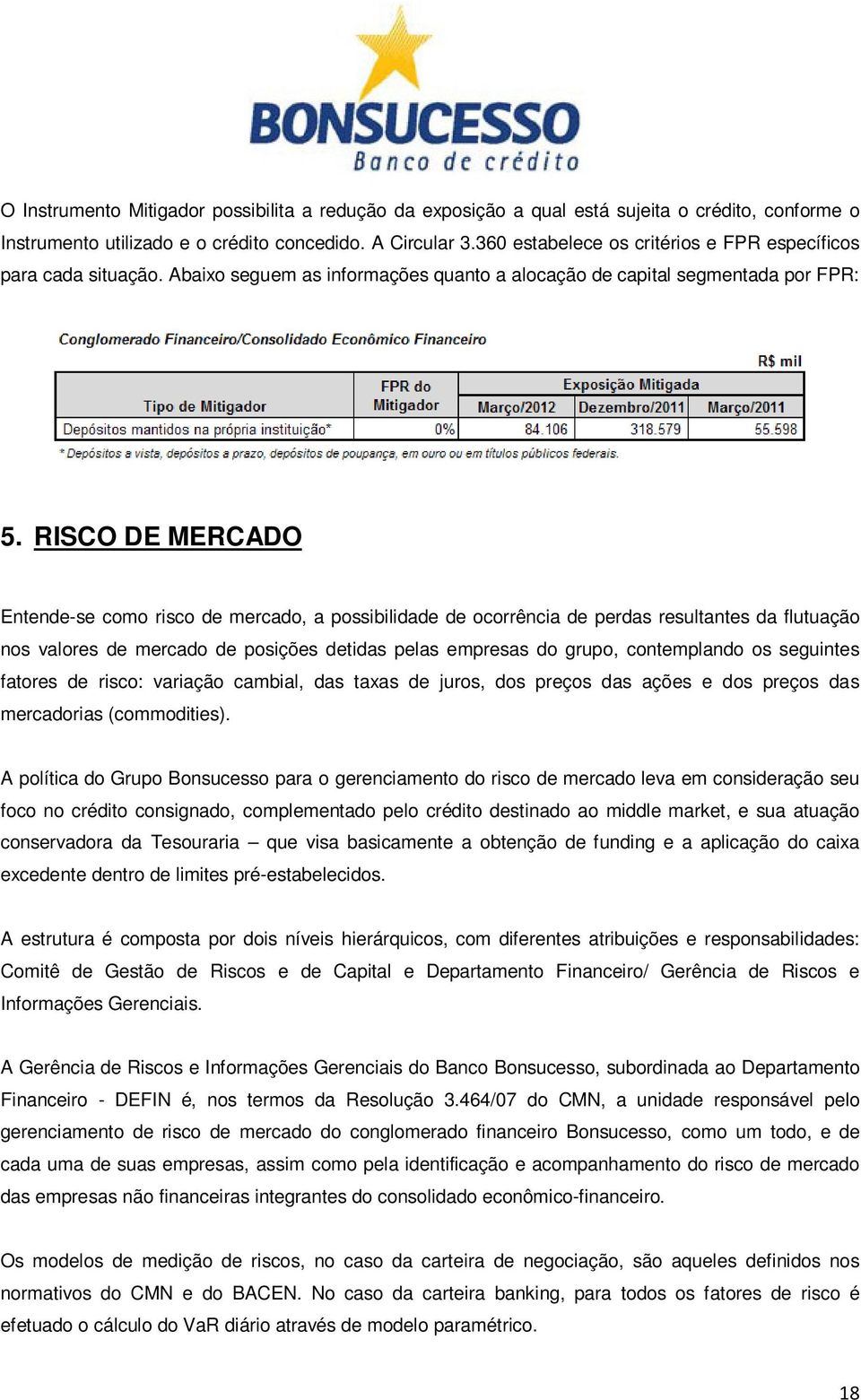 RISCO DE MERCADO Entende-se como risco de mercado, a possibilidade de ocorrência de perdas resultantes da flutuação nos valores de mercado de posições detidas pelas empresas do grupo, contemplando os