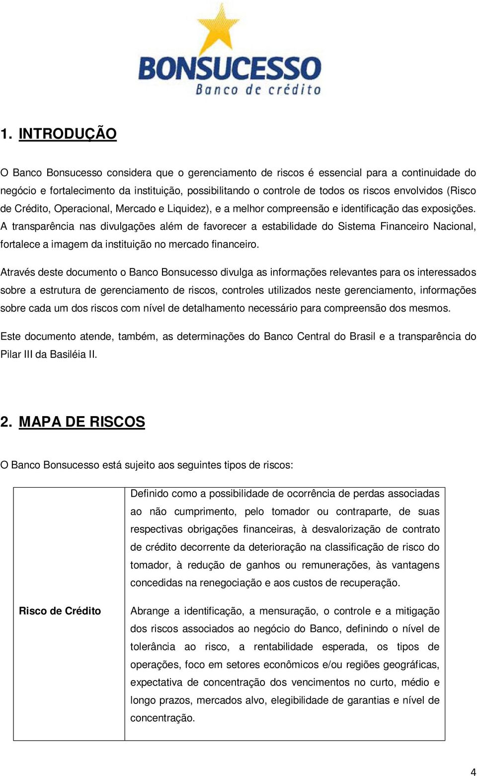 A transparência nas divulgações além de favorecer a estabilidade do Sistema Financeiro Nacional, fortalece a imagem da instituição no mercado financeiro.