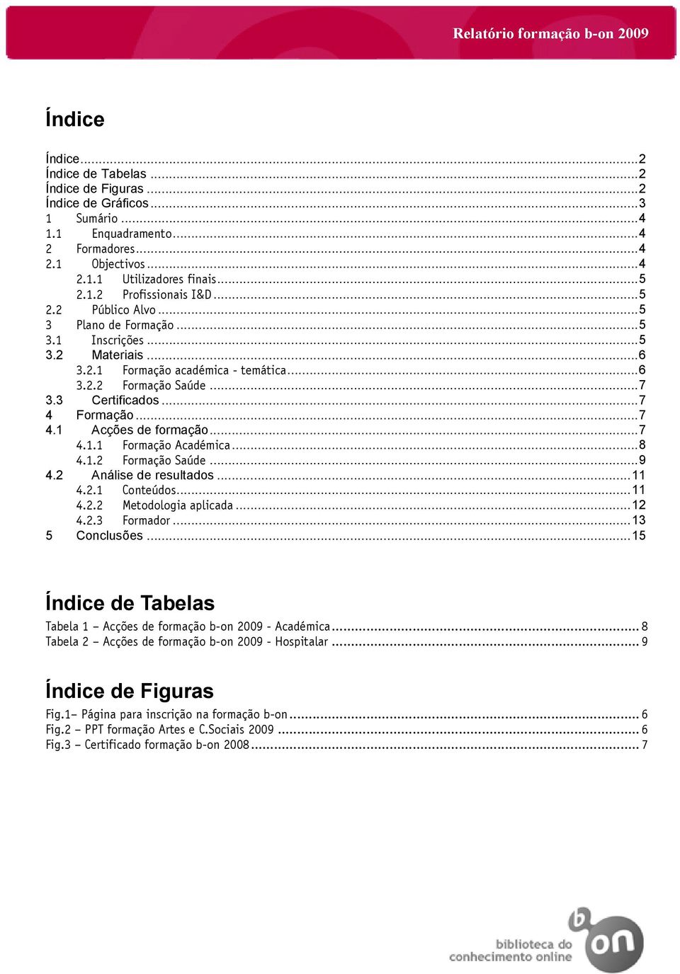 ..7 4.1.1 Formação Académica...8 4.1.2 Formação Saúde...9 4.2 Análise de resultados...11 4.2.1 Conteúdos...11 4.2.2 Metodologia aplicada...12 4.2.3 Formador...13 5 Conclusões.