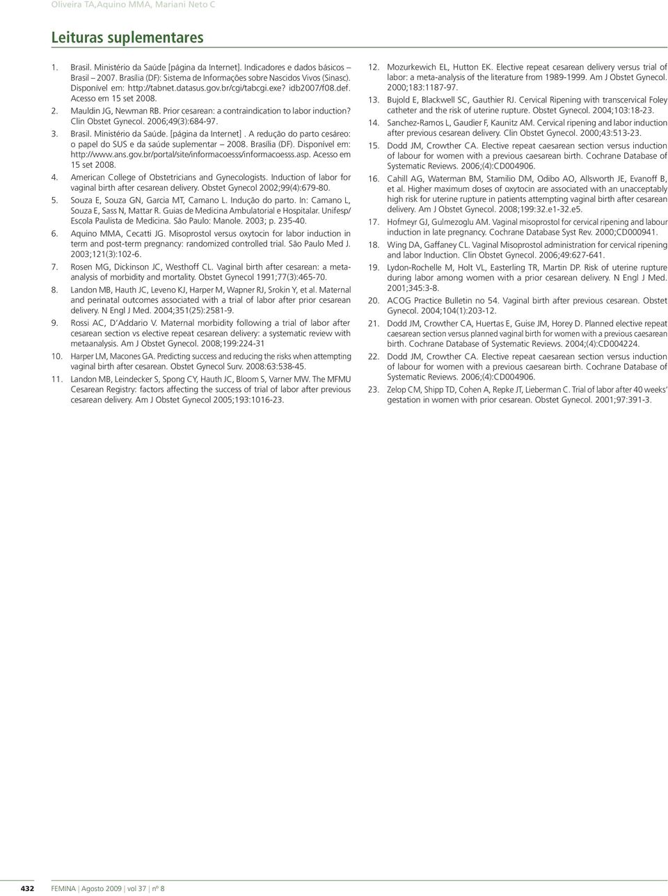 Prior cesarean: a contraindication to labor induction? Clin Obstet Gynecol. 2006;49(3):684-97. 3. Brasil. Ministério da Saúde. [página da Internet].