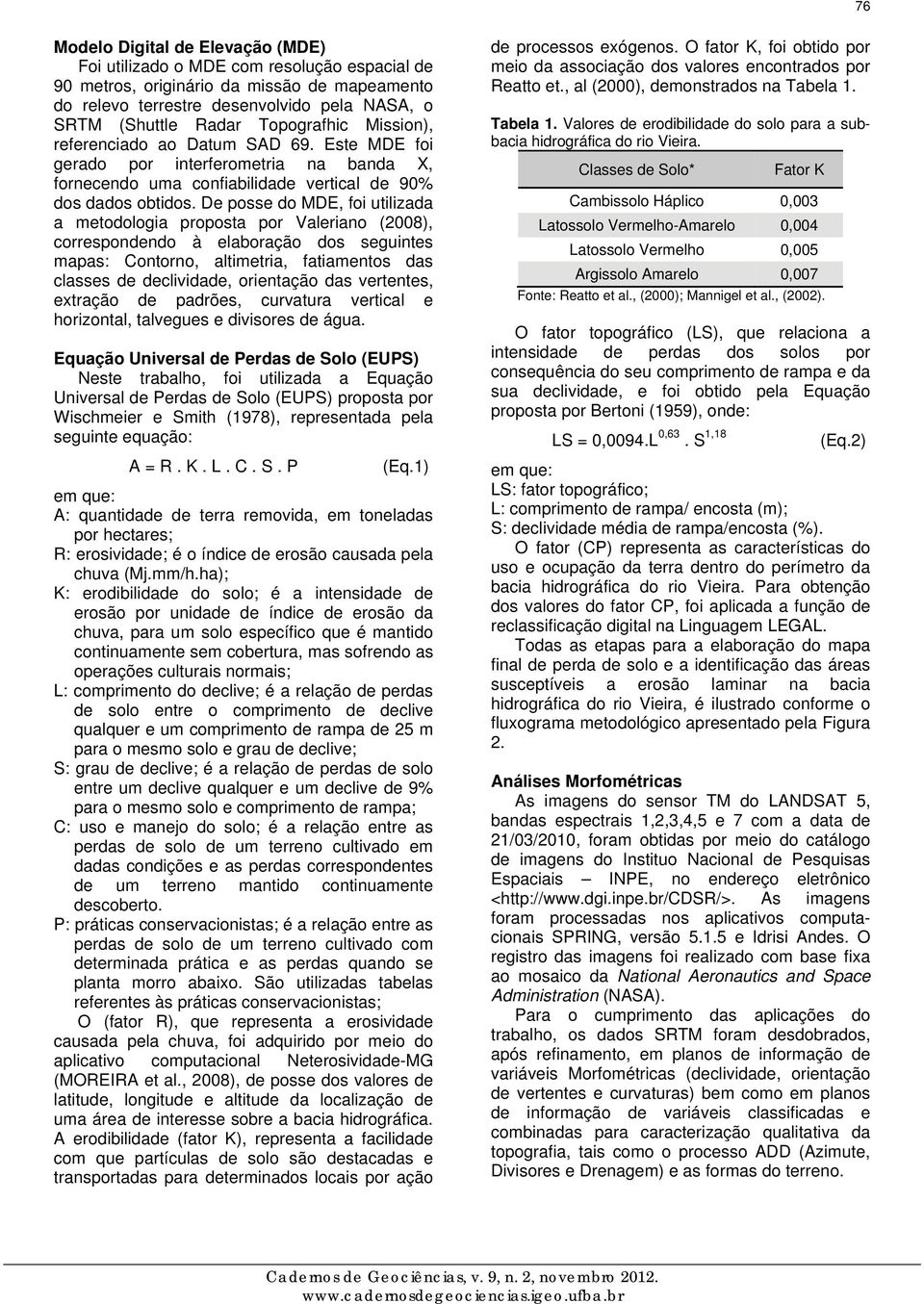 De posse do MDE, foi utilizada a metodologia proposta por Valeriano (2008), correspondendo à elaboração dos seguintes mapas: Contorno, altimetria, fatiamentos das classes de declividade, orientação