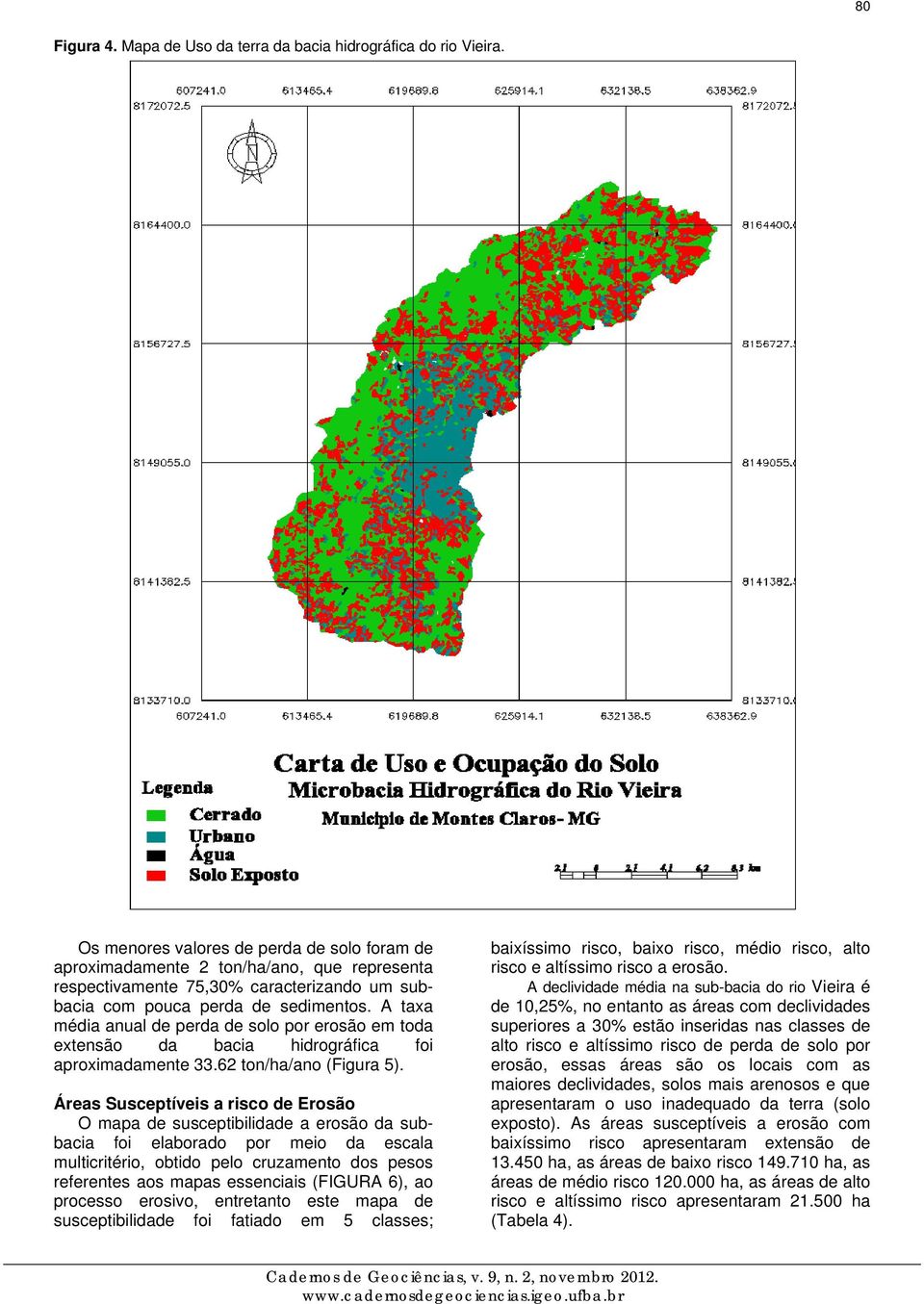 A taxa média anual de perda de solo por erosão em toda extensão da bacia hidrográfica foi aproximadamente 33.62 ton/ha/ano (Figura 5).