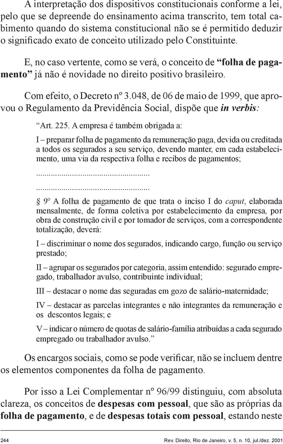 Com efeito, o Decreto nº 3.048, de 06 de maio de 1999, que aprovou o Regulamento da Previdência Social, dispõe que in verbis: Art. 225.