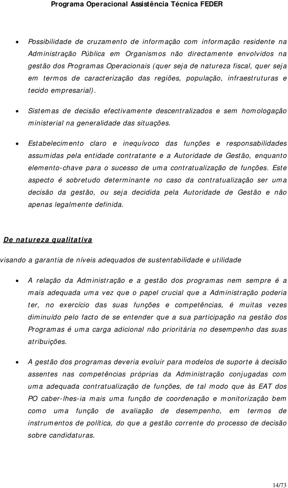 Sistemas de decisão efectivamente descentralizados e sem homologação ministerial na generalidade das situações.