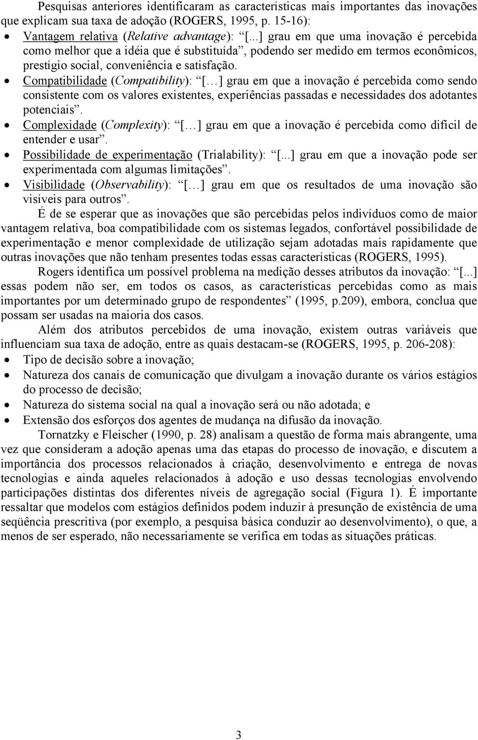 Compatibilidade (Compatibility): [ ] grau em que a inovação é percebida como sendo consistente com os valores existentes, experiências passadas e necessidades dos adotantes potenciais.