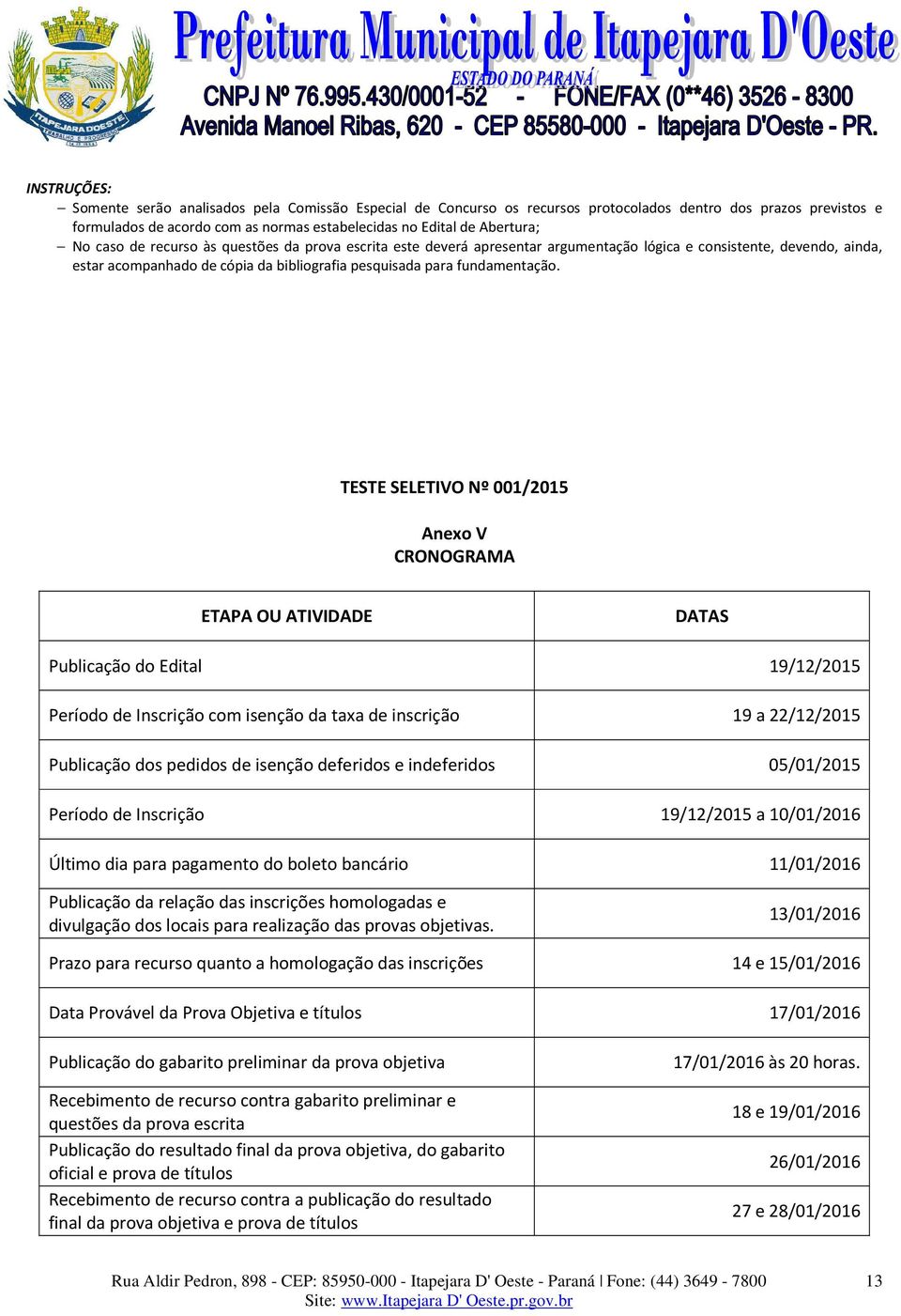 TESTE SELETIVO Nº 001/2015 Anexo V CRONOGRAMA ETAPA OU ATIVIDADE DATAS Publicação do Edital 19/12/2015 Período de Inscrição com isenção da taxa de inscrição 19 a 22/12/2015 Publicação dos pedidos de