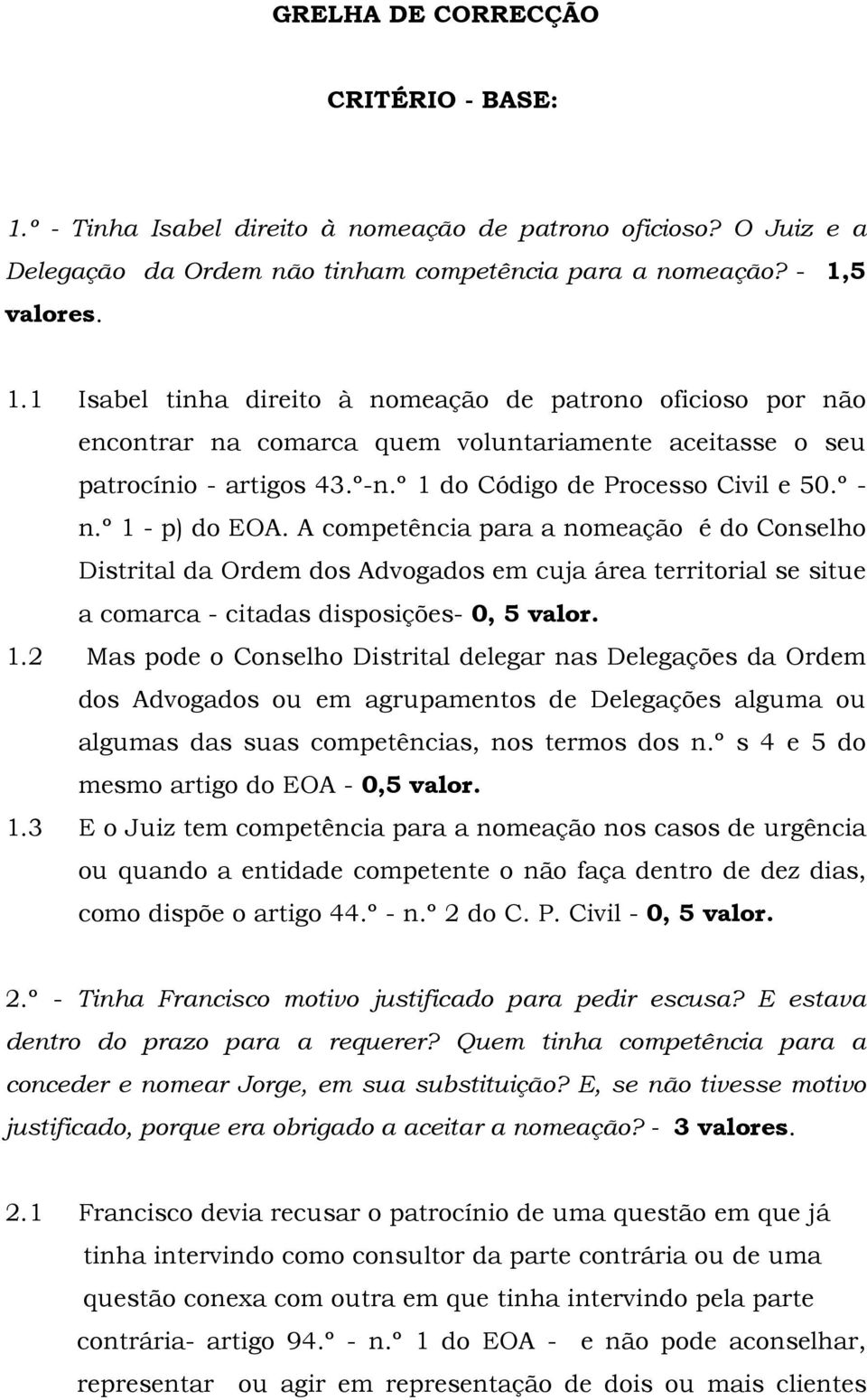 A competência para a nomeação é do Conselho Distrital da Ordem dos Advogados em cuja área territorial se situe a comarca - citadas disposições- 0, 5 valor. 1.