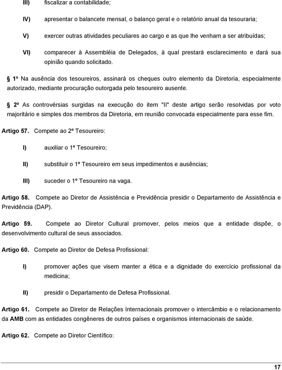 1º Na ausência dos tesoureiros, assinará os cheques outro elemento da Diretoria, especialmente autorizado, mediante procuração outorgada pelo tesoureiro ausente.