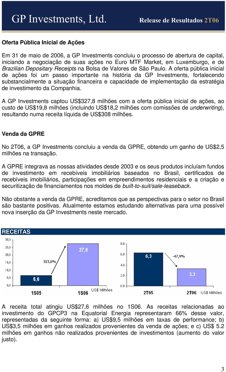 A oferta pública inicial de ações foi um passo importante na história da GP Investments, fortalecendo substancialmente a situação financeira e capacidade de implementação da estratégia de