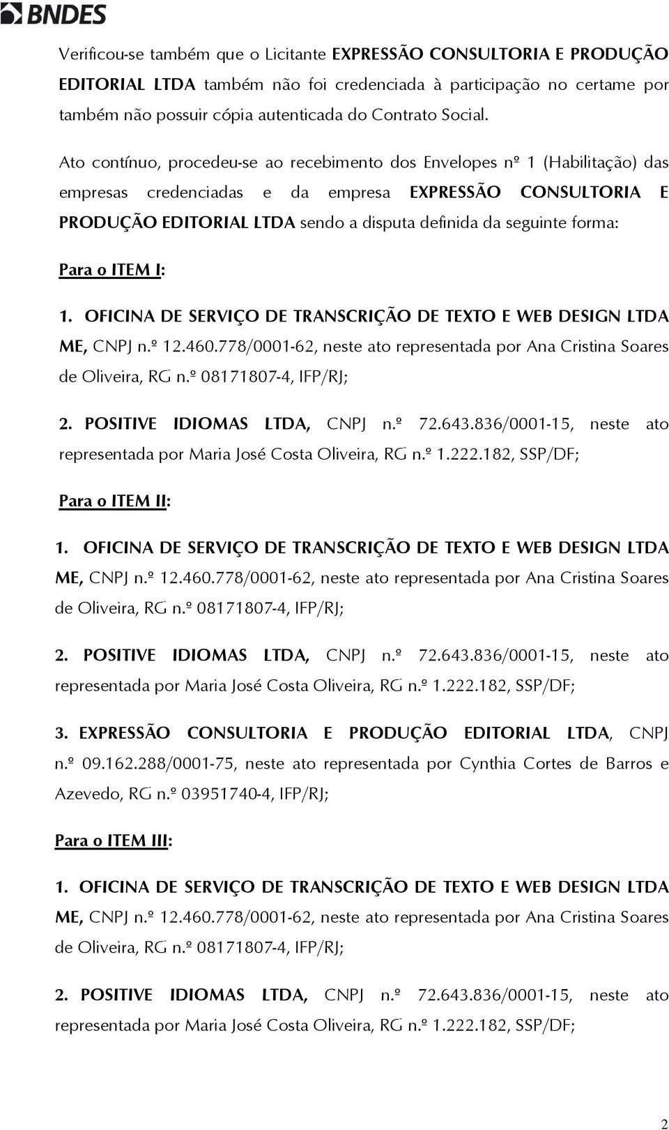 Ato contínuo, procedeu-se ao recebimento dos Envelopes nº 1 (Habilitação) das empresas credenciadas e da empresa EXPRESSÃO