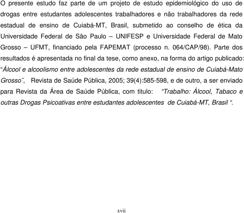 Parte dos resultados é apresentada no final da tese, como anexo, na forma do artigo publicado: Álcool e alcoolismo entre adolescentes da rede estadual de ensino de Cuiabá-Mato Grosso, Revista de